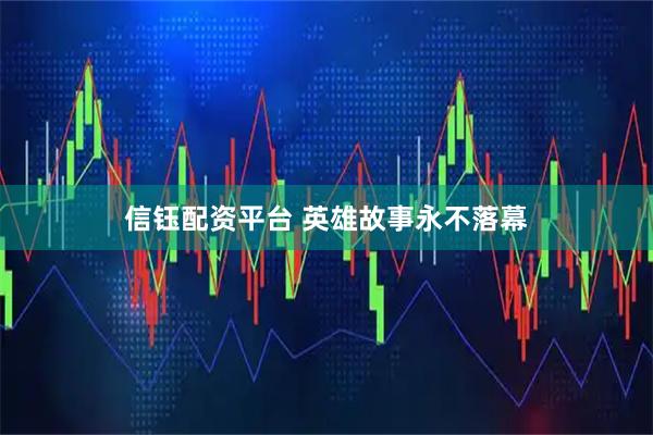 信钰配资平台 英雄故事永不落幕