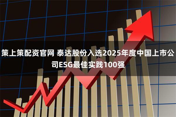 策上策配资官网 泰达股份入选2025年度中国上市公司ESG最佳实践100强