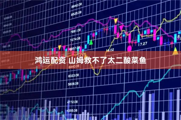 鸿运配资 山姆救不了太二酸菜鱼