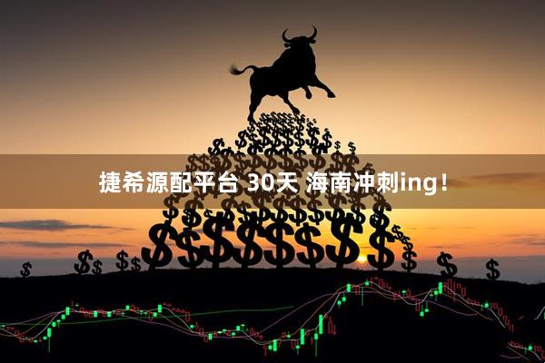 捷希源配平台 30天 海南冲刺ing！