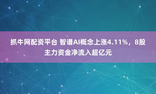 抓牛网配资平台 智谱AI概念上涨4.11%，8股主力资金净流入超亿元