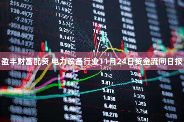 盈丰财富配资 电力设备行业11月24日资金流向日报