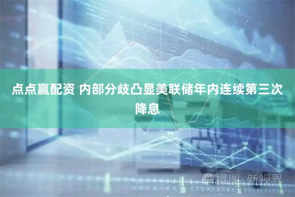点点赢配资 内部分歧凸显　美联储年内连续第三次降息