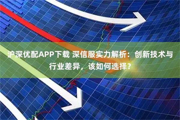 沪深优配APP下载 深信服实力解析：创新技术与行业差异，该如何选择？