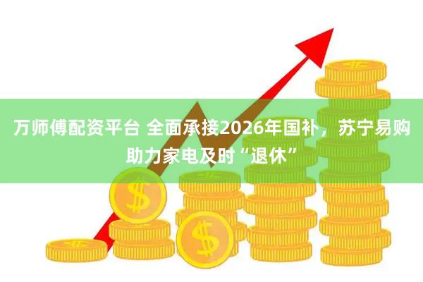 万师傅配资平台 全面承接2026年国补，苏宁易购助力家电及时“退休”