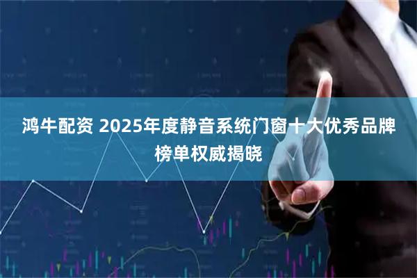 鸿牛配资 2025年度静音系统门窗十大优秀品牌榜单权威揭晓