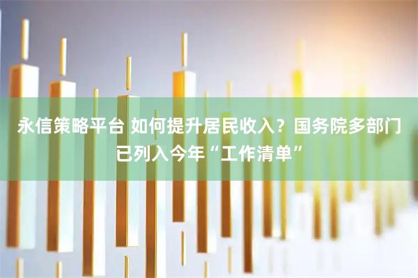 永信策略平台 如何提升居民收入？国务院多部门已列入今年“工作清单”