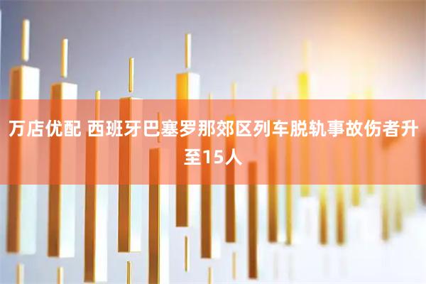 万店优配 西班牙巴塞罗那郊区列车脱轨事故伤者升至15人