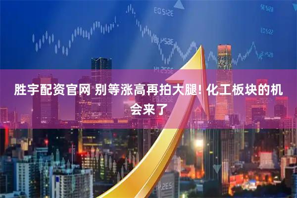 胜宇配资官网 别等涨高再拍大腿! 化工板块的机会来了