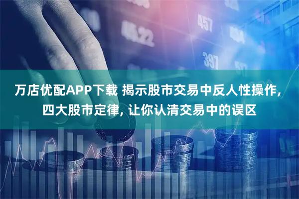 万店优配APP下载 揭示股市交易中反人性操作, 四大股市定律, 让你认清交易中的误区