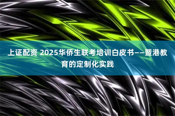 上证配资 2025华侨生联考培训白皮书——暨港教育的定制化实践