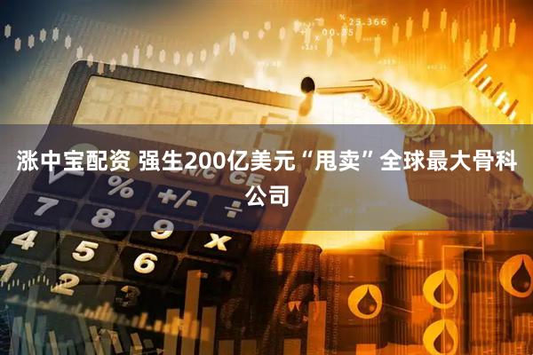 涨中宝配资 强生200亿美元“甩卖”全球最大骨科公司